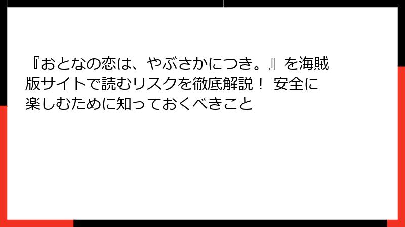 『おとなの恋は、やぶさかにつき。』を海賊版サイトで読むリスクを徹底解説！ 安全に楽しむために知っておくべきこと