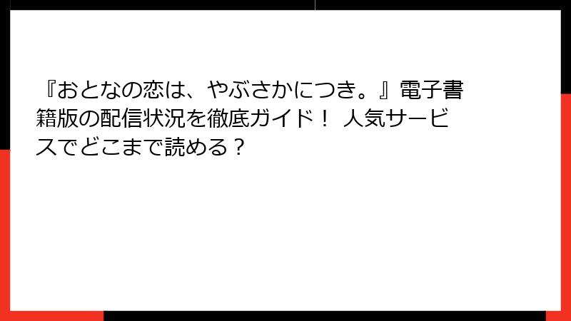 『おとなの恋は、やぶさかにつき。』電子書籍版の配信状況を徹底ガイド！ 人気サービスでどこまで読める？