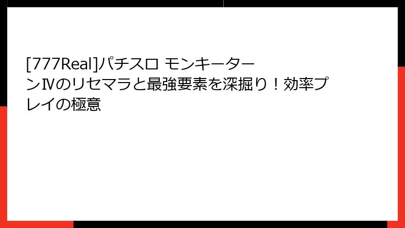 [777Real]パチスロ モンキーターンⅣのリセマラと最強要素を深掘り！効率プレイの極意
