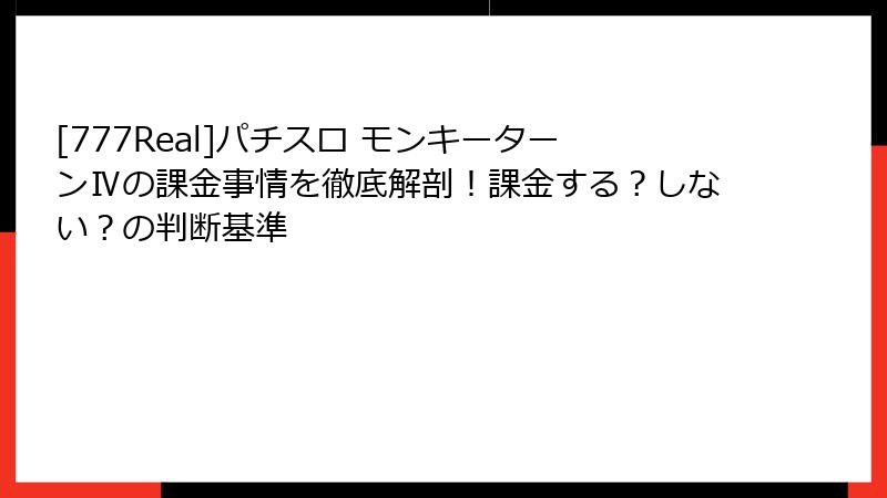 [777Real]パチスロ モンキーターンⅣの課金事情を徹底解剖！課金する？しない？の判断基準