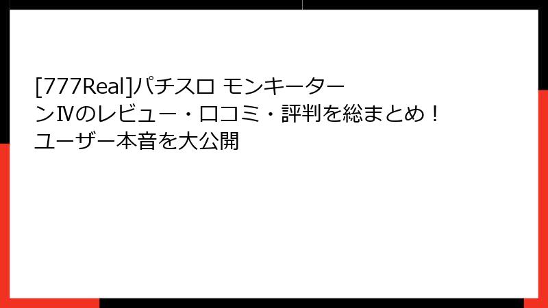 [777Real]パチスロ モンキーターンⅣのレビュー・口コミ・評判を総まとめ！ユーザー本音を大公開