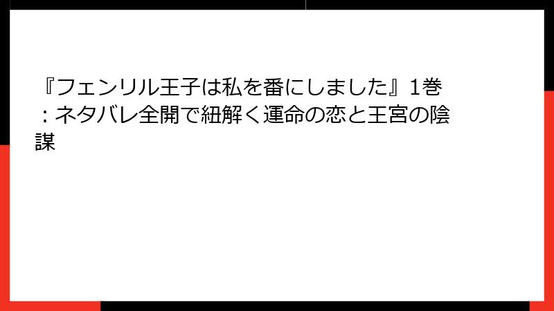 『フェンリル王子は私を番にしました』1巻：ネタバレ全開で紐解く運命の恋と王宮の陰謀