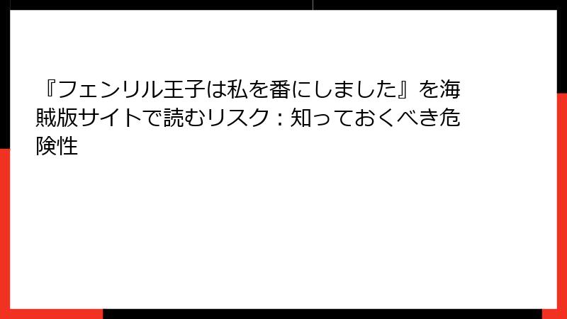 『フェンリル王子は私を番にしました』を海賊版サイトで読むリスク：知っておくべき危険性