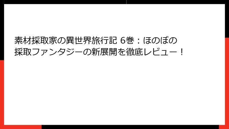 素材採取家の異世界旅行記 6巻：ほのぼの採取ファンタジーの新展開を徹底レビュー！