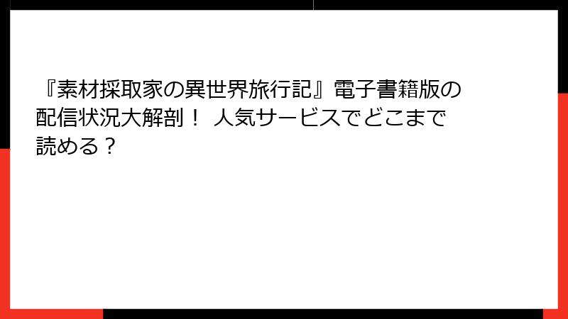 『素材採取家の異世界旅行記』電子書籍版の配信状況大解剖！ 人気サービスでどこまで読める？