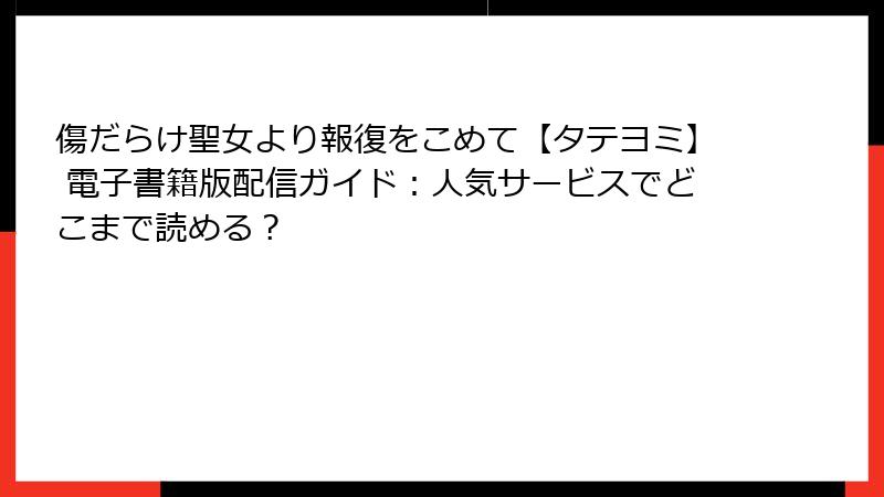 傷だらけ聖女より報復をこめて【タテヨミ】 電子書籍版配信ガイド：人気サービスでどこまで読める？