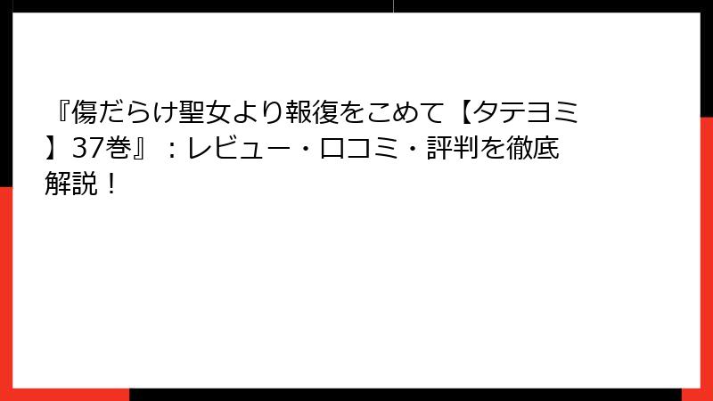『傷だらけ聖女より報復をこめて【タテヨミ】37巻』：レビュー・口コミ・評判を徹底解説！