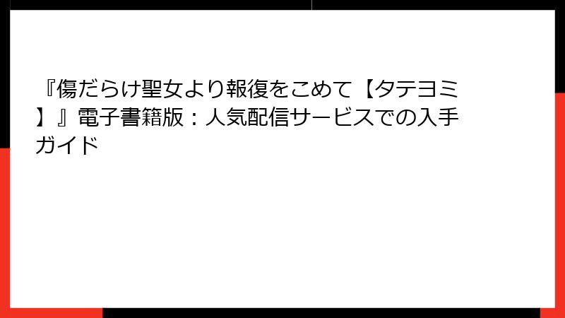 『傷だらけ聖女より報復をこめて【タテヨミ】』電子書籍版：人気配信サービスでの入手ガイド