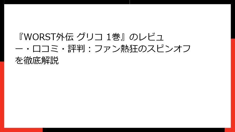 『WORST外伝 グリコ 1巻』のレビュー・口コミ・評判：ファン熱狂のスピンオフを徹底解説