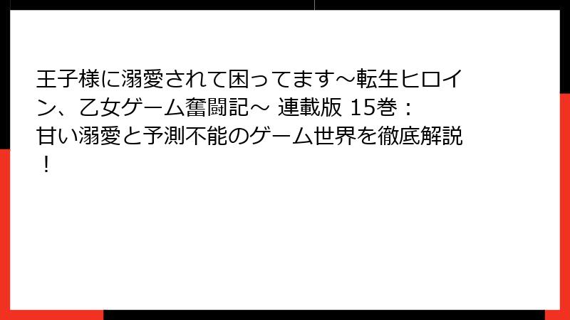 王子様に溺愛されて困ってます～転生ヒロイン、乙女ゲーム奮闘記～ 連載版 15巻：甘い溺愛と予測不能のゲーム世界を徹底解説！