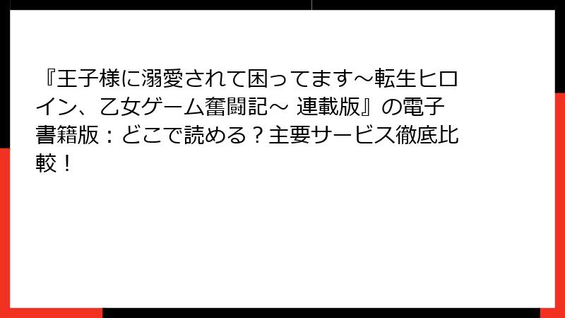 『王子様に溺愛されて困ってます～転生ヒロイン、乙女ゲーム奮闘記～ 連載版』の電子書籍版：どこで読める？主要サービス徹底比較！