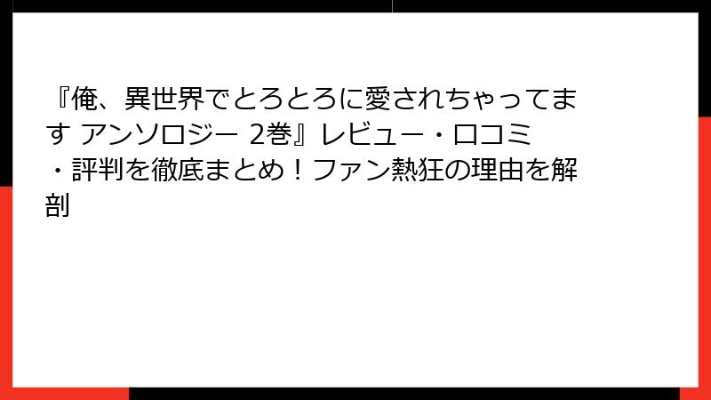 『俺、異世界でとろとろに愛されちゃってます アンソロジー 2巻』レビュー・口コミ・評判を徹底まとめ！ファン熱狂の理由を解剖