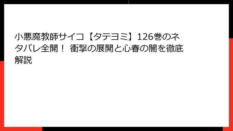 小悪魔教師サイコ【タテヨミ】126巻のネタバレ全開！ 衝撃の展開と心春の闇を徹底解説