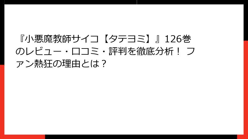 『小悪魔教師サイコ【タテヨミ】』126巻のレビュー・口コミ・評判を徹底分析！ ファン熱狂の理由とは？