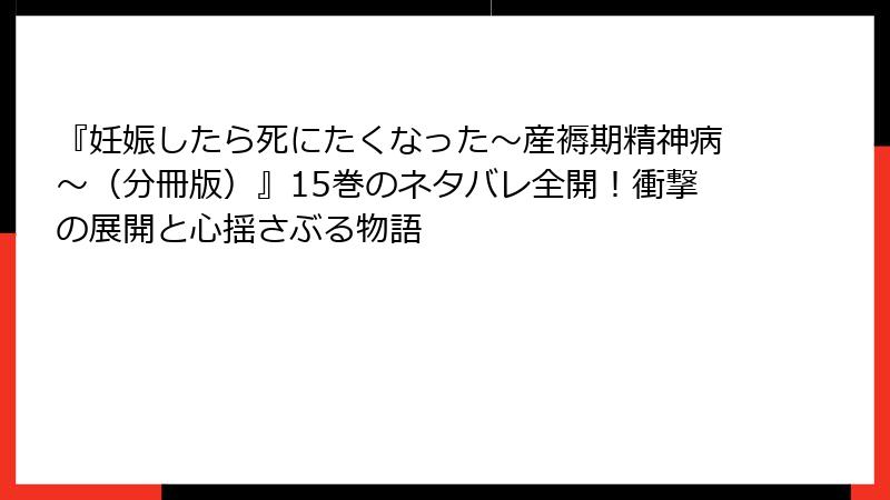 『妊娠したら死にたくなった~産褥期精神病~(分冊版)』15巻のネタバレ全開!衝撃の展開と心揺さぶる物語