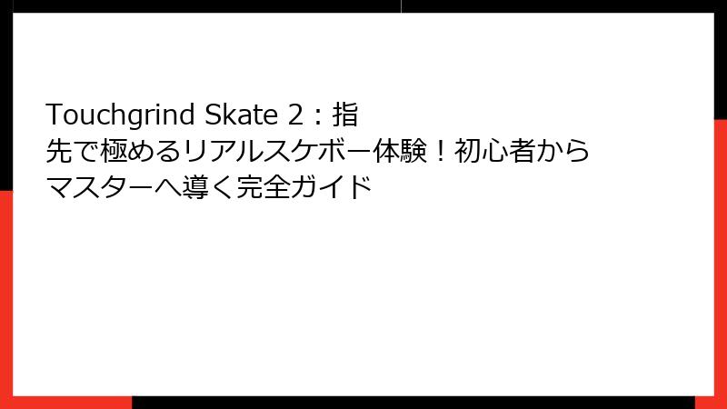 Touchgrind Skate 2：指先で極めるリアルスケボー体験！初心者からマスターへ導く完全ガイド