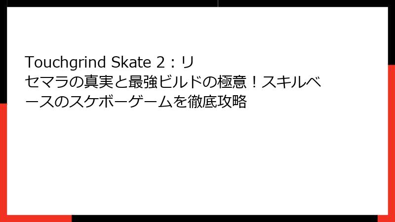 Touchgrind Skate 2：リセマラの真実と最強ビルドの極意！スキルベースのスケボーゲームを徹底攻略