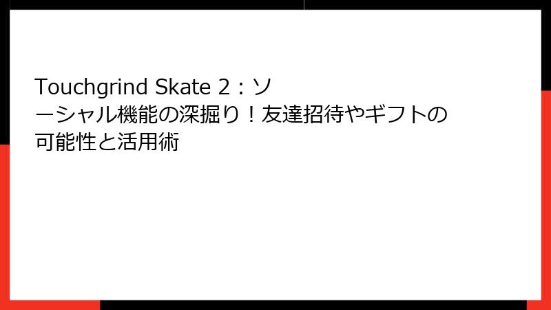 Touchgrind Skate 2：ソーシャル機能の深掘り！友達招待やギフトの可能性と活用術