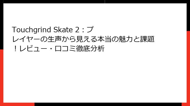 Touchgrind Skate 2：プレイヤーの生声から見える本当の魅力と課題！レビュー・口コミ徹底分析