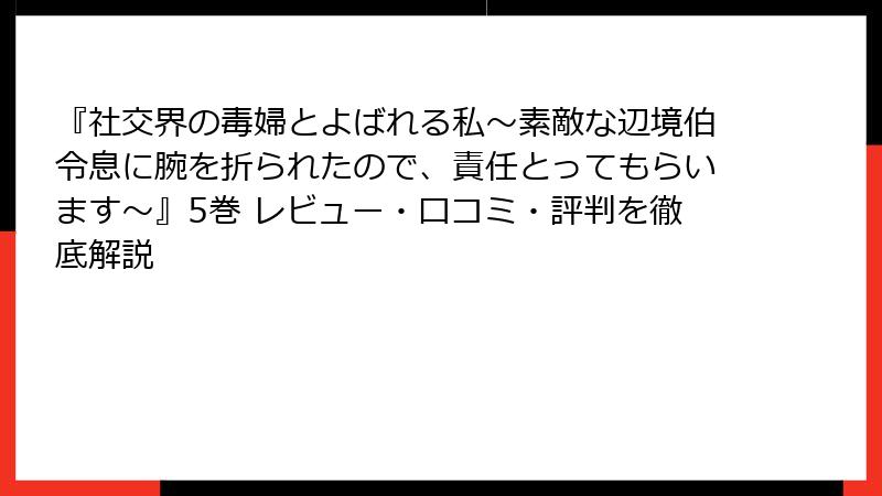 『社交界の毒婦とよばれる私~素敵な辺境伯令息に腕を折られたので、責任とってもらいます~』5巻 レビュー・口コミ・評判を徹底解説