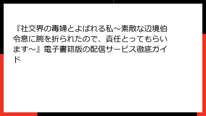 『社交界の毒婦とよばれる私~素敵な辺境伯令息に腕を折られたので、責任とってもらいます~』電子書籍版の配信サービス徹底ガイド