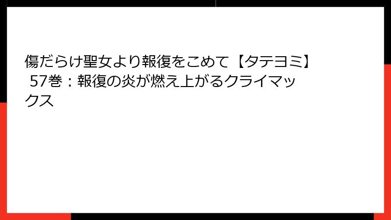 傷だらけ聖女より報復をこめて【タテヨミ】 57巻:報復の炎が燃え上がるクライマックス