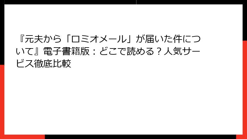 『元夫から「ロミオメール」が届いた件について』電子書籍版：どこで読める？人気サービス徹底比較