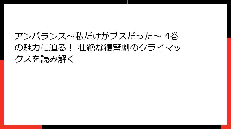 アンバランス～私だけがブスだった～ 4巻の魅力に迫る！ 壮絶な復讐劇のクライマックスを読み解く