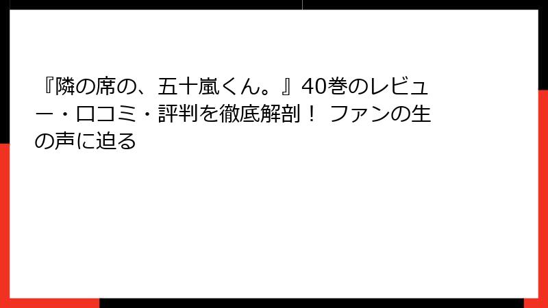 『隣の席の、五十嵐くん。』40巻のレビュー・口コミ・評判を徹底解剖! ファンの生の声に迫る