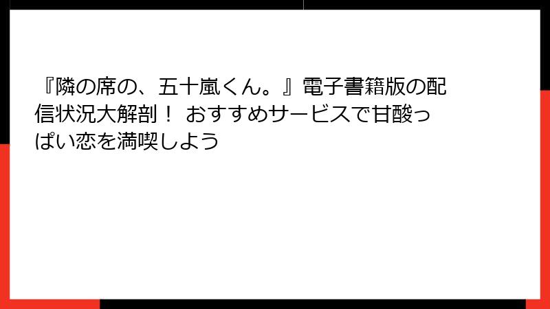 『隣の席の、五十嵐くん。』電子書籍版の配信状況大解剖! おすすめサービスで甘酸っぱい恋を満喫しよう