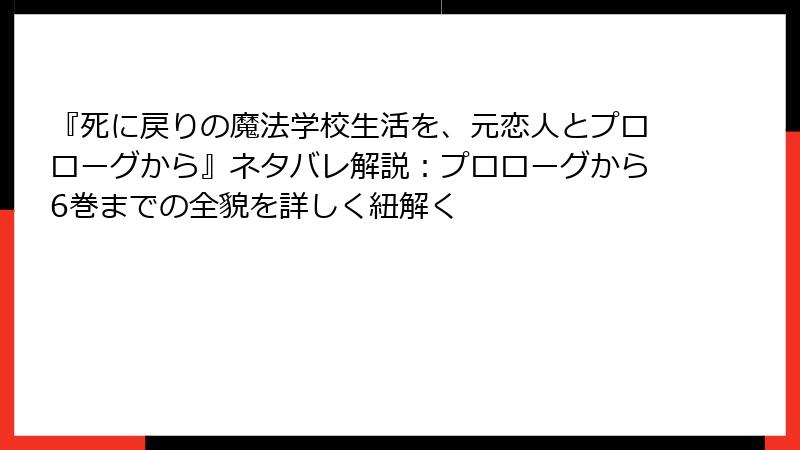 『死に戻りの魔法学校生活を、元恋人とプロローグから』ネタバレ解説:プロローグから6巻までの全貌を詳しく紐解く