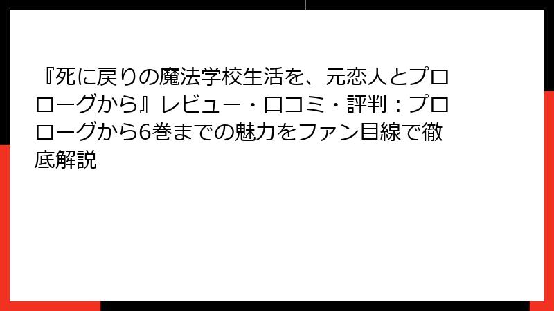 『死に戻りの魔法学校生活を、元恋人とプロローグから』レビュー・口コミ・評判:プロローグから6巻までの魅力をファン目線で徹底解説