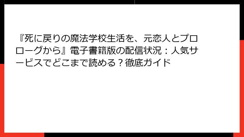 『死に戻りの魔法学校生活を、元恋人とプロローグから』電子書籍版の配信状況:人気サービスでどこまで読める?徹底ガイド