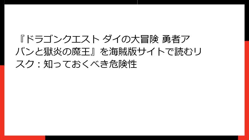 『ドラゴンクエスト ダイの大冒険 勇者アバンと獄炎の魔王』を海賊版サイトで読むリスク：知っておくべき危険性