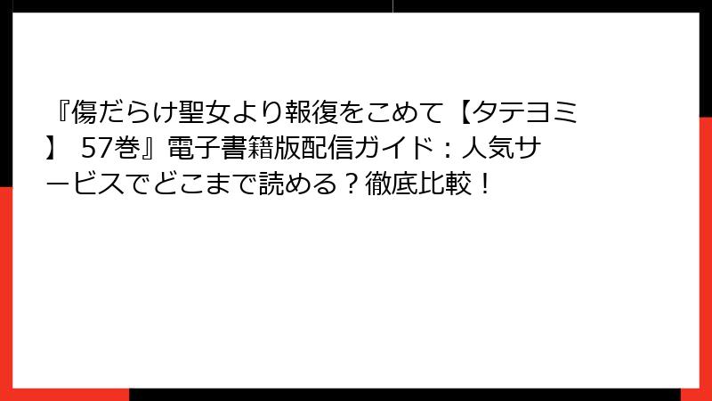 『傷だらけ聖女より報復をこめて【タテヨミ】 57巻』電子書籍版配信ガイド:人気サービスでどこまで読める?徹底比較!
