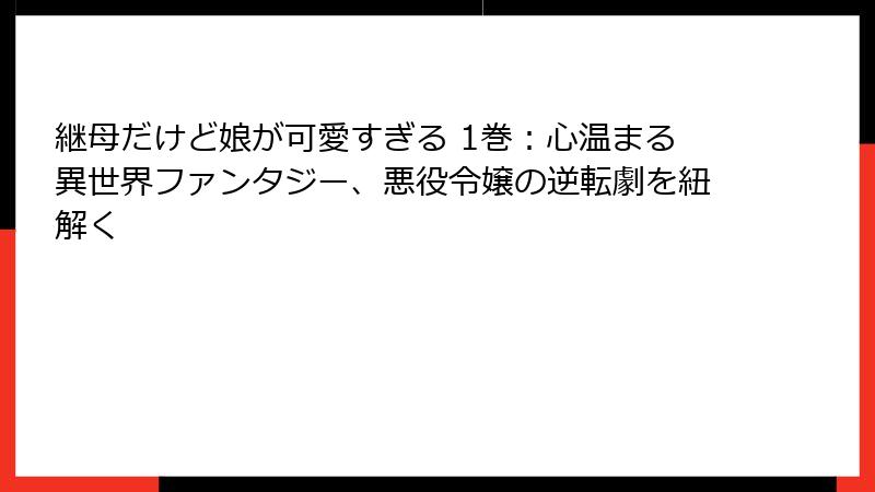 継母だけど娘が可愛すぎる 1巻：心温まる異世界ファンタジー、悪役令嬢の逆転劇を紐解く