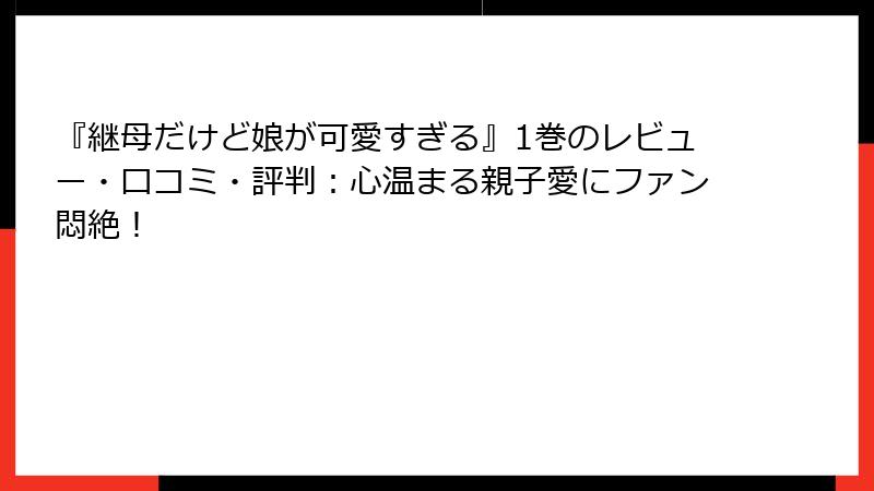 『継母だけど娘が可愛すぎる』1巻のレビュー・口コミ・評判：心温まる親子愛にファン悶絶！