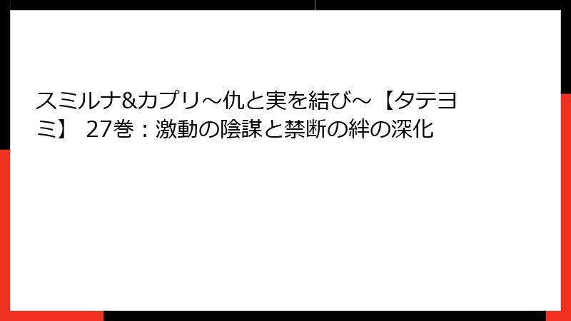 スミルナ&カプリ～仇と実を結び～【タテヨミ】 27巻：激動の陰謀と禁断の絆の深化
