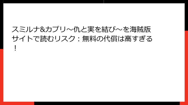 スミルナ&カプリ～仇と実を結び～を海賊版サイトで読むリスク：無料の代償は高すぎる！
