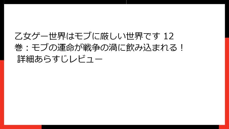 乙女ゲー世界はモブに厳しい世界です 12巻：モブの運命が戦争の渦に飲み込まれる！ 詳細あらすじレビュー