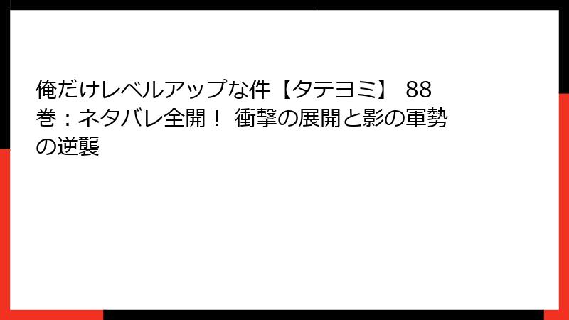 俺だけレベルアップな件【タテヨミ】 88巻:ネタバレ全開! 衝撃の展開と影の軍勢の逆襲