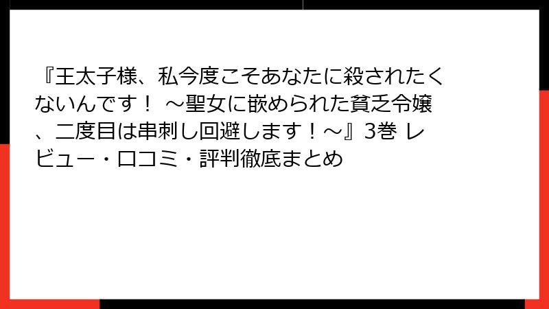 『王太子様、私今度こそあなたに殺されたくないんです! ~聖女に嵌められた貧乏令嬢、二度目は串刺し回避します!~』3巻 レビュー・口コミ・評判徹底まとめ
