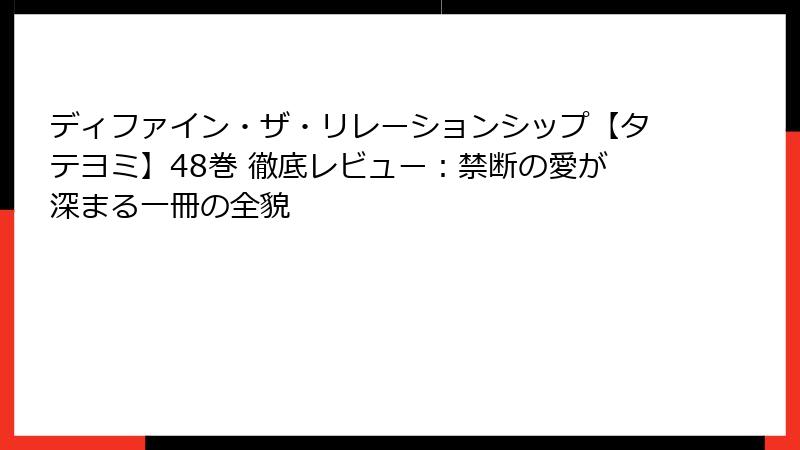 ディファイン・ザ・リレーションシップ【タテヨミ】48巻 徹底レビュー：禁断の愛が深まる一冊の全貌