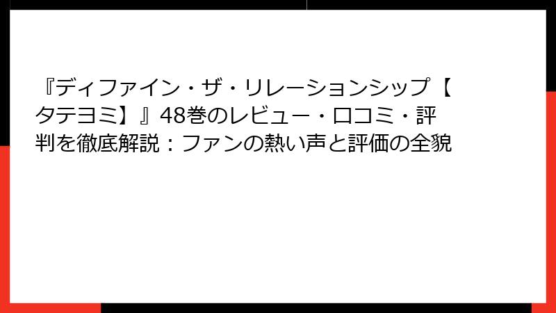 『ディファイン・ザ・リレーションシップ【タテヨミ】』48巻のレビュー・口コミ・評判を徹底解説：ファンの熱い声と評価の全貌