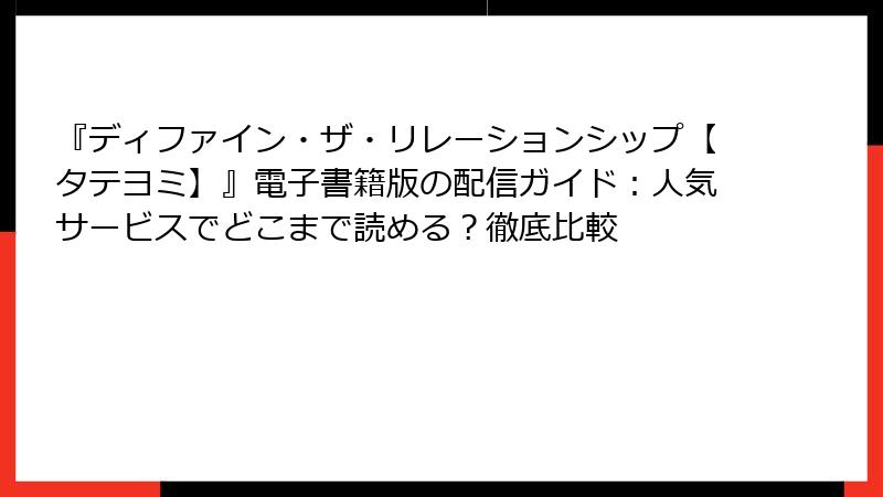 『ディファイン・ザ・リレーションシップ【タテヨミ】』電子書籍版の配信ガイド：人気サービスでどこまで読める？徹底比較