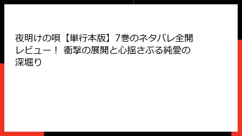 夜明けの唄【単行本版】7巻のネタバレ全開レビュー！ 衝撃の展開と心揺さぶる純愛の深堀り
