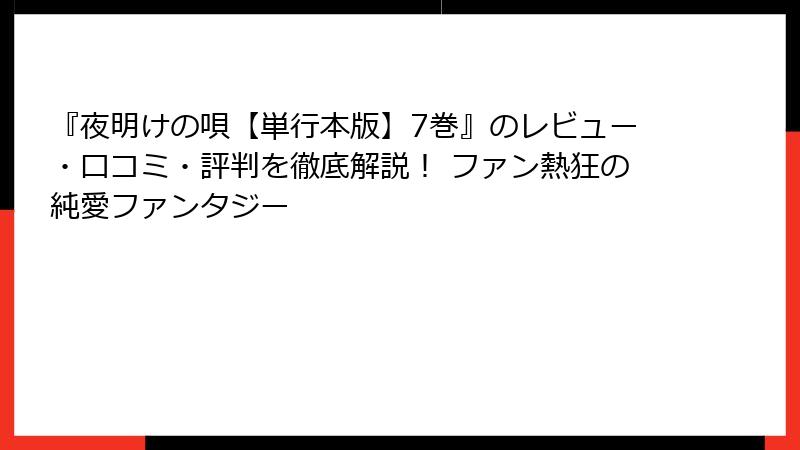 『夜明けの唄【単行本版】7巻』のレビュー・口コミ・評判を徹底解説！ ファン熱狂の純愛ファンタジー