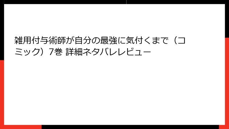 雑用付与術師が自分の最強に気付くまで（コミック）7巻 詳細ネタバレレビュー