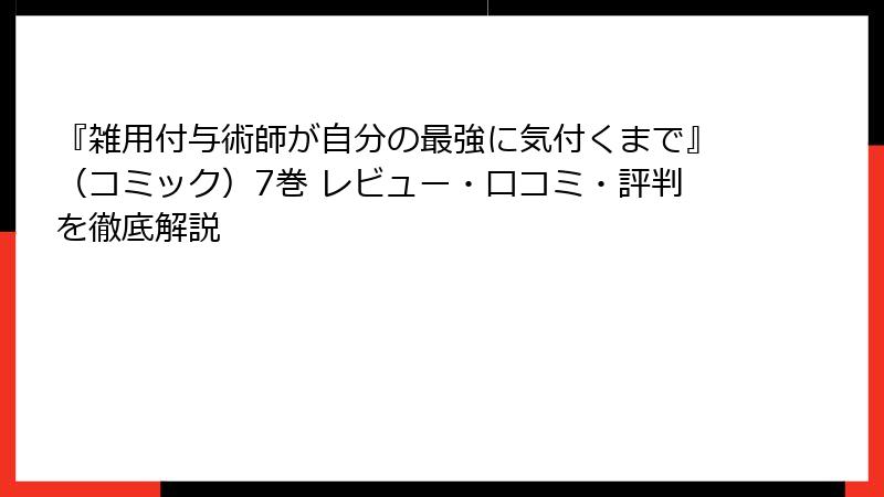『雑用付与術師が自分の最強に気付くまで』（コミック）7巻 レビュー・口コミ・評判を徹底解説