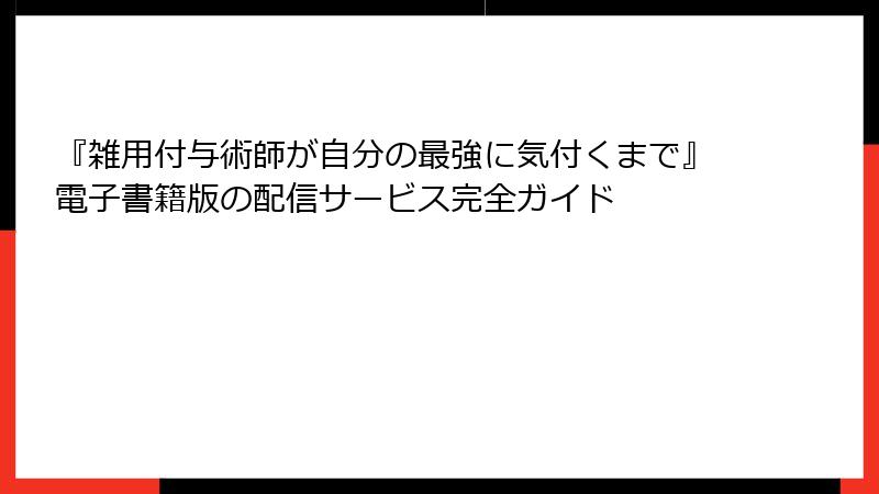 『雑用付与術師が自分の最強に気付くまで』電子書籍版の配信サービス完全ガイド